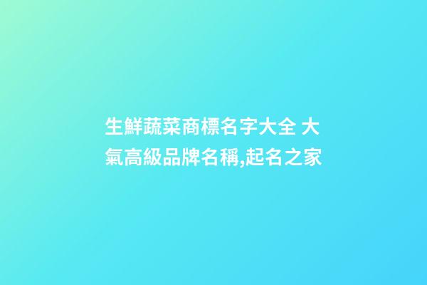 生鮮蔬菜商標名字大全 大氣高級品牌名稱,起名之家-第1張-商標起名-玄機派